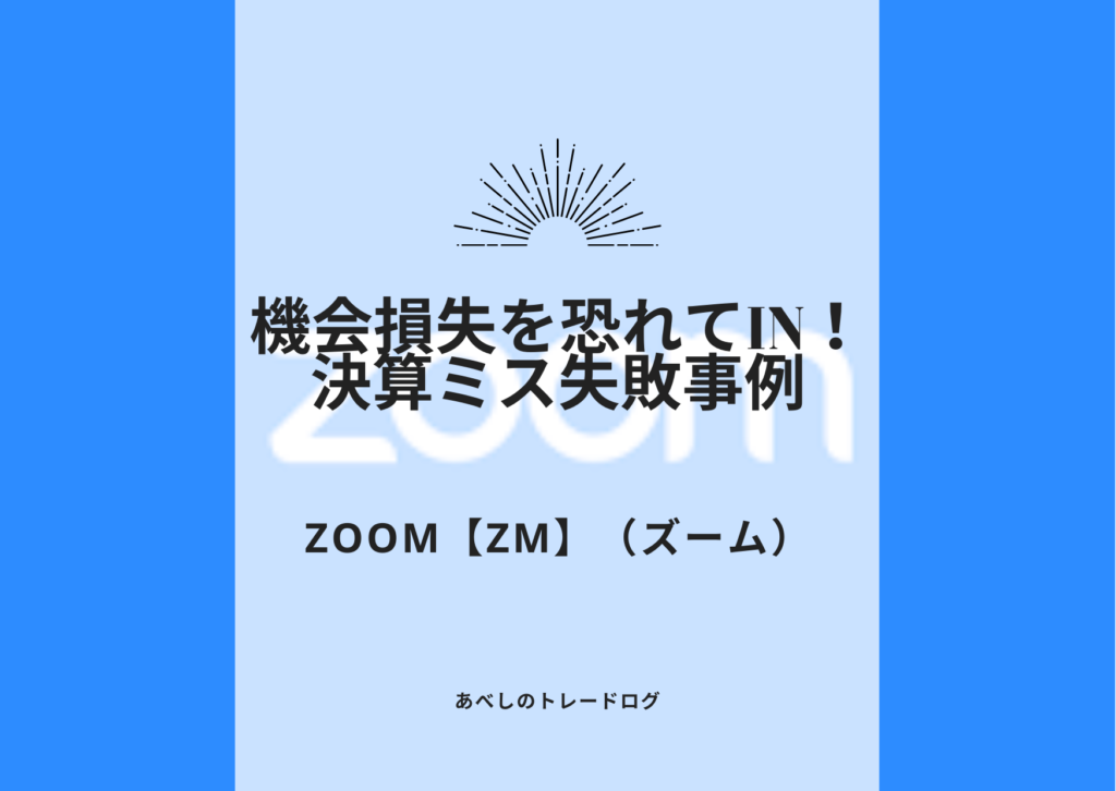 あべしのトレードログ　～Zoom【ZM】（ズーム）：決算ミスで株価大暴落！機会損失を恐れた失敗事例～
